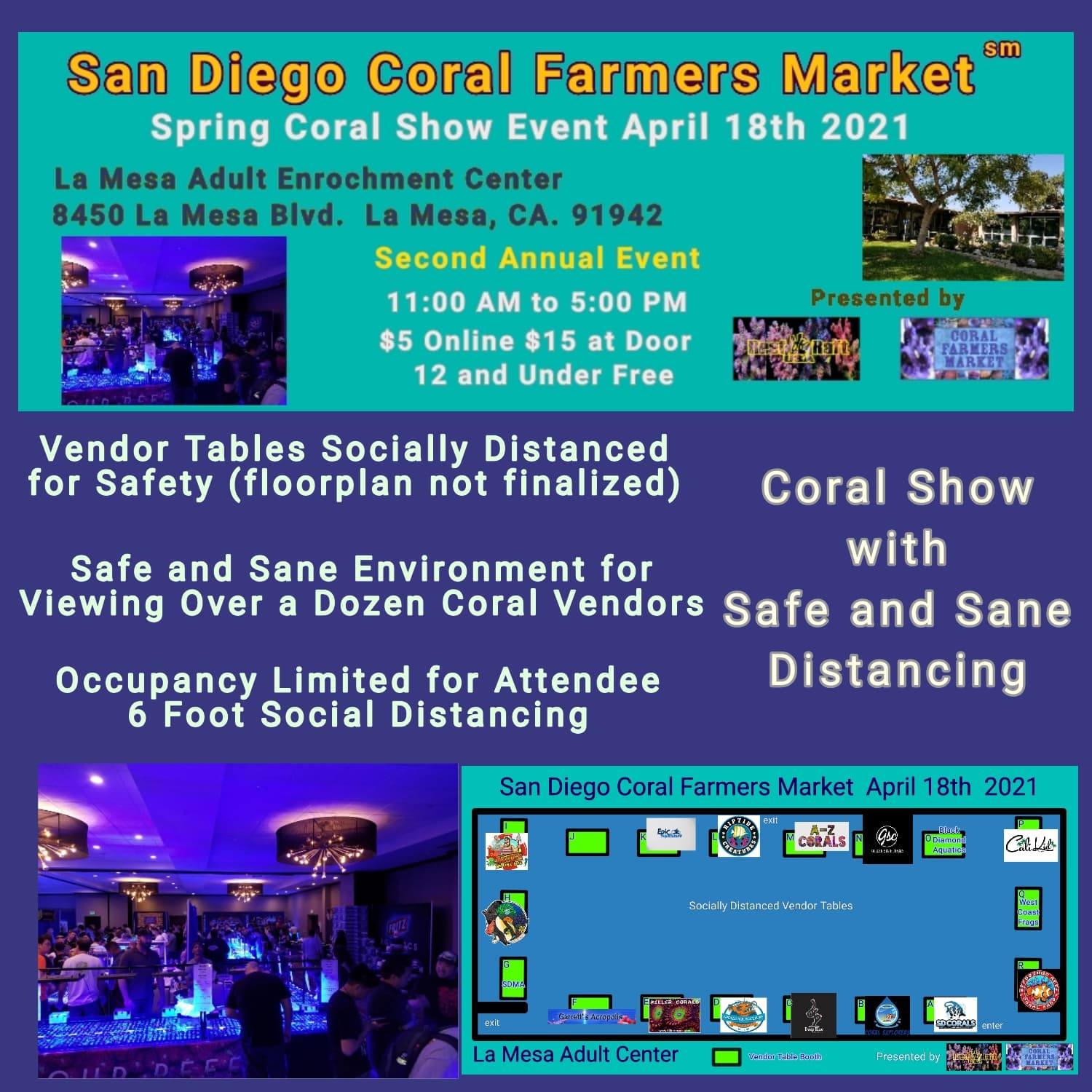 May be an image of text that says 'San Diego Coral Farmers Market Spring Coral Show Event April 18th 2021 La Mesa Adult Enrochment Center 8450 La Mesa Blvd. La Mesa, CA. 91942 Second Annual Event 11:00 AM to 5:00 PM $5 Online $15 at Door 12 and Under Free Presented by PASLREL Vendor Tables Socially Distanced for Safety (floorplan not finalized) Coral Show Safe and Sane Environment for with Viewing Over a Dozen Coral Vendors Safe and Sane Distancing Occupancy Limited for Attendee 6 Foot Social Distancing San Diego Coral Farmers Market April 18th 2021 Epik 발더 CaliLot DMA Mesa Adult Center TBooh CORALS Presented P'