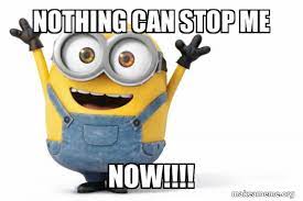 Nothing Can Stop Me NOW!!!! - Happy Minion | Make a Meme