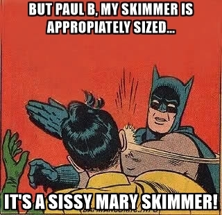 but-paul-b-my-skimmer-is-appropiately-sized-its-a-sissy-mary-skimmer.jpg