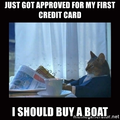 just-got-approved-for-my-first-credit-card-i-should-buy-a-boat.jpg