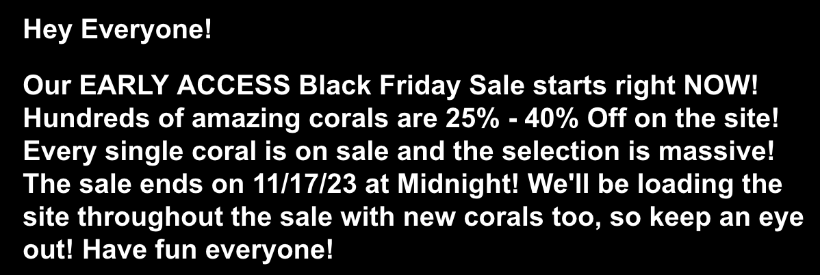 BLACK FRIDAY - ***EARLY ACCESS Black Friday Sale STARTS NOW!!!*** 25% to  40% Off All Corals! ~Corals.com