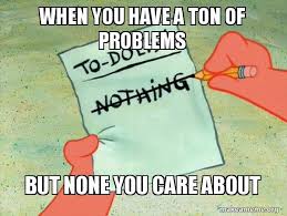 when you have a ton of problems but none you care about - TO-DO List | Make  a Meme