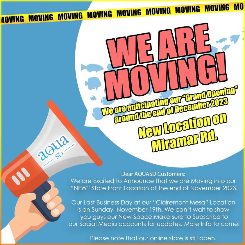 May be an image of text that says 'OVING MOVING MOVING MOVING MOVING MOVING MOVING MOVING MO MOVING Opening ARE We are anticipating ofDecember our Grand around the end on New Miramar Location Rd. aoua SD Dear AQUASD Customers: We are Excited to Announce that we are Moving into our NEW Store Front Location at the end of November 2023. Our Last Business Day at our Clairemon Mesa Location is on Sunday, November 19th We can' wait to show you guys our New Space.Make sure to Subscribe to our Socia Media accounts for updates. More Info to come! Please note that our online store is still open.'
